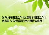 义乌人的进四出六什么意思（进四出六什么意思 义乌土话进四出六是什么意思）