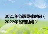 2021年谷雨具体时间（2022年谷雨时间）