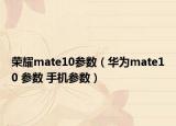 荣耀mate10参数（华为mate10 参数 手机参数）