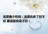 泡菜要少吃吗（泡菜吃多了好不好 要适量食用才好）