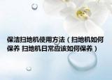 保洁扫地机使用方法（扫地机如何保养 扫地机日常应该如何保养）