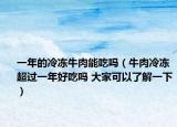 一年的冷冻牛肉能吃吗（牛肉冷冻超过一年好吃吗 大家可以了解一下）