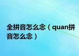 全拼音怎么念（quan拼音怎么念）