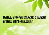 折纸王子教你折纸陀螺（纸陀螺的折法 可以当玩具玩）