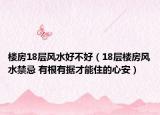 楼房18层风水好不好（18层楼房风水禁忌 有根有据才能住的心安）