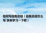 如何写自我总结（自我总结怎么写 快来学习一下吧）