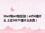 50etf和etf的区别（etf50是什么 上证50ETF是什么东西）