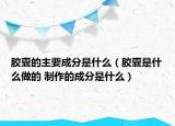 胶囊的主要成分是什么（胶囊是什么做的 制作的成分是什么）