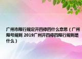 广州市限行规定开四停四什么意思（广州限号规则 2019广州开四停四限行规则是什么）