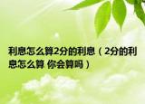 利息怎么算2分的利息（2分的利息怎么算 你会算吗）