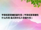 苹果低聚果糖的副作用（苹果低聚果糖有什么作用 盘点其中五大显著作用）