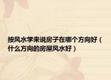 按风水学来说房子在哪个方向好（什么方向的房屋风水好）