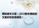 晒娃跨年文案（2022新年晒娃的文案好听的有哪些）