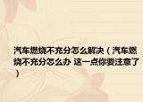 汽车燃烧不充分怎么解决（汽车燃烧不充分怎么办 这一点你要注意了）