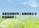 泡莱怎样做好吃（泡莱的做法 怎样简单制作）