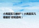 小高层买几楼好?（小高层买几楼最好 你知道吗）