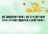 厦门最新的落户政策（厦门户口落户条件2019 2019厦门最新外来人员落户政策）