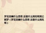 梦见连藕什么意思 这是什么预兆呢周公解梦（梦见连藕什么意思 这是什么预兆呢）