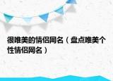 很唯美的情侣网名（盘点唯美个性情侣网名）
