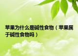苹果为什么是碱性食物（苹果属于碱性食物吗）