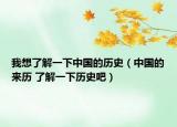 我想了解一下中国的历史（中国的来历 了解一下历史吧）
