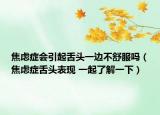 焦虑症会引起舌头一边不舒服吗（焦虑症舌头表现 一起了解一下）