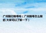 广州限行限号吗（广州限号怎么限的 大家可以了解一下）