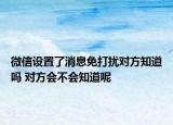 微信设置了消息免打扰对方知道吗 对方会不会知道呢