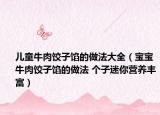 儿童牛肉饺子馅的做法大全（宝宝牛肉饺子馅的做法 个子迷你营养丰富）