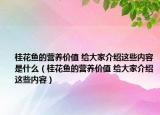 桂花鱼的营养价值 给大家介绍这些内容是什么（桂花鱼的营养价值 给大家介绍这些内容）