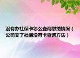 没有办社保卡怎么查询缴纳情况（公司交了社保没有卡查询方法）