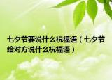 七夕节要说什么祝福语（七夕节给对方说什么祝福语）
