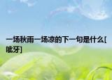 一场秋雨一场凉的下一句是什么[呲牙]