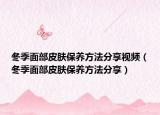冬季面部皮肤保养方法分享视频（冬季面部皮肤保养方法分享）