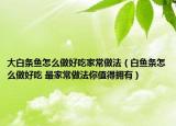 大白条鱼怎么做好吃家常做法（白鱼条怎么做好吃 最家常做法你值得拥有）