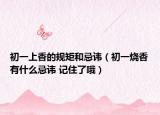 初一上香的规矩和忌讳（初一烧香有什么忌讳 记住了哦）