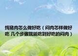 炖猪肉怎么做好吃（闷肉怎样做好吃 几个步骤就能吃到好吃的闷肉）