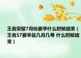 王者荣耀7月份赛季什么时候结束（王者17赛季是几月几号 什么时候结束）