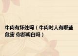牛肉有坏处吗（牛肉对人有哪些危害 你都明白吗）