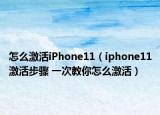 怎么激活iPhone11（iphone11激活步骤 一次教你怎么激活）