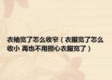 衣袖宽了怎么收窄（衣服宽了怎么收小 再也不用担心衣服宽了）