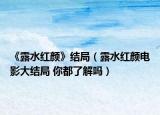 《露水红颜》结局（露水红颜电影大结局 你都了解吗）