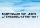 香辣鱿鱼须做法 非常下饭的一道菜叫什么（香辣鱿鱼须做法 非常下饭的一道菜）