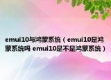 emui10与鸿蒙系统（emui10是鸿蒙系统吗 emui10是不是鸿蒙系统）