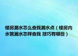楼房漏水怎么查找漏水点（楼房内水管漏水怎样查找 技巧有哪些）