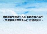 想做服装生意怎么入行 有哪些技巧知乎（想做服装生意怎么入行 有哪些技巧）