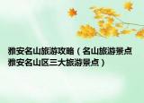 雅安名山旅游攻略（名山旅游景点 雅安名山区三大旅游景点）