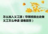 怎么加入义工团（带领班级出去做义工怎么申请 请看回答）
