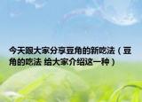 今天跟大家分享豆角的新吃法（豆角的吃法 给大家介绍这一种）
