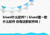 blued什么软件?（blued是一款什么软件 你有这款软件吗）